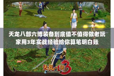 天龙八部六博装备到底值不值得做老玩家用3年实战经验给你算笔明白账 天龙八部六博装备到底值不值得做老玩家用3年实战经验给你算笔明白账