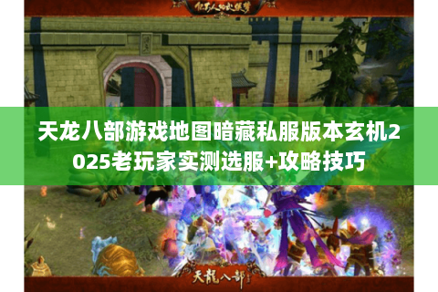 天龙八部游戏地图暗藏私服版本玄机2025老玩家实测选服+攻略技巧