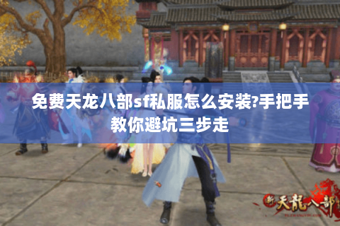 免费天龙八部sf私服怎么安装?手把手教你避坑三步走