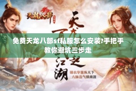 免费天龙八部sf私服怎么安装?手把手教你避坑三步走