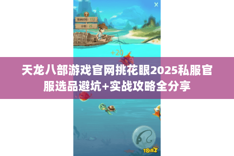 天龙八部游戏官网挑花眼2025私服官服选品避坑+实战攻略全分享