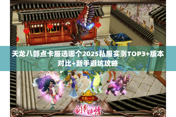 天龙八部点卡服选哪个2025私服实测TOP3+版本对比+新手避坑攻略