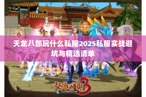 天龙八部玩什么私服2025私服实战避坑与精选清单
