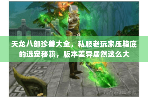 天龙八部珍兽大全,私服老玩家压箱底的选宠秘籍,版本差异居然这么大 天龙八部珍兽大全,私服老玩家压箱底的选宠秘籍,版本差异居然这么大
