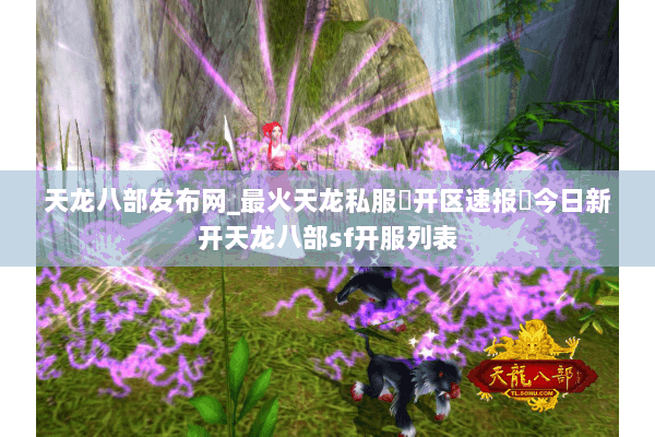 天龙八部发布网_最火天龙私服▷开区速报◁今日新开天龙八部sf开服列表