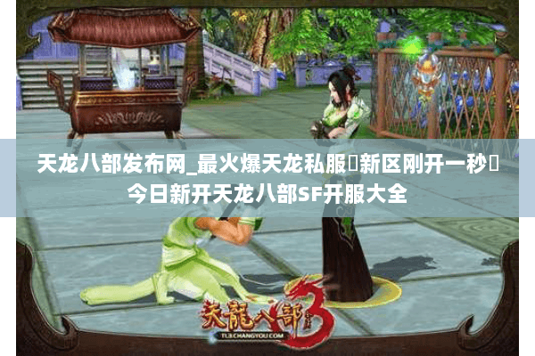 天龙八部发布网_最火爆天龙私服▷新区刚开一秒◁今日新开天龙八部SF开服大全