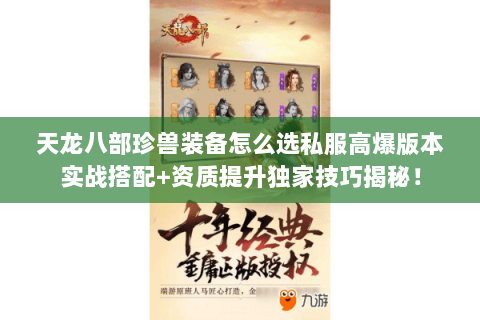 天龙八部珍兽装备怎么选私服高爆版本实战搭配+资质提升独家技巧揭秘！