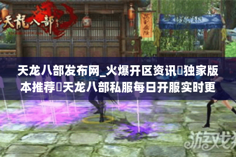 天龙八部发布网_火爆开区资讯▷独家版本推荐◁天龙八部私服每日开服实时更新 天龙八部发布网_火爆开区资讯▷独家版本推荐◁天龙八部私服每日开服实时更新