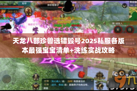 天龙八部珍兽选错毁号2025私服各版本最强宝宝清单+洗练实战攻略