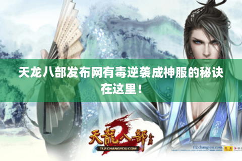 天龙八部发布网有毒逆袭成神服的秘诀在这里！