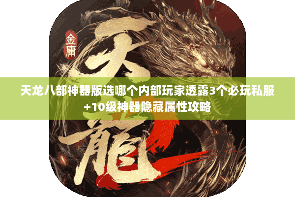 天龙八部神器版选哪个内部玩家透露3个必玩私服+10级神器隐藏属性攻略