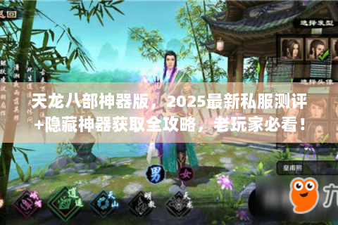 天龙八部神器版，2025最新私服测评+隐藏神器获取全攻略，老玩家必看！