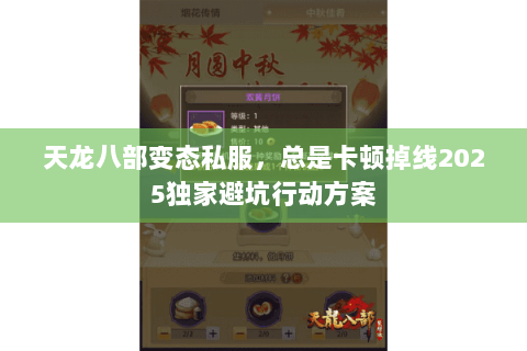 天龙八部变态私服，总是卡顿掉线2025独家避坑行动方案