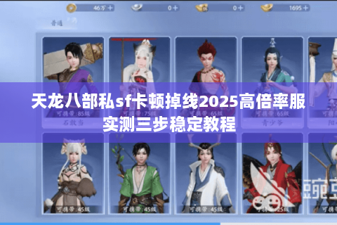 天龙八部私sf卡顿掉线2025高倍率服实测三步稳定教程
