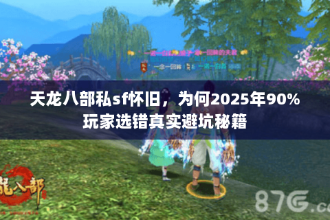 天龙八部私sf怀旧，为何2025年90%玩家选错真实避坑秘籍