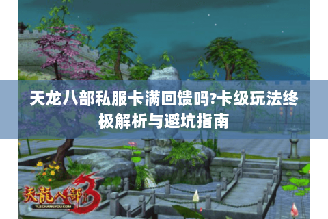 天龙八部私服卡满回馈吗?卡级玩法终极解析与避坑指南 天龙八部私服卡满回馈吗?卡级玩法终极解析与避坑指南