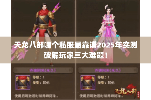 天龙八部哪个私服最靠谱2025年实测破解玩家三大难题！