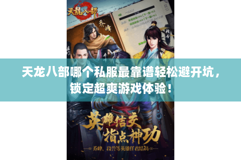 天龙八部哪个私服最靠谱轻松避开坑，锁定超爽游戏体验！