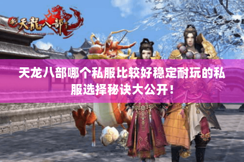 天龙八部哪个私服比较好稳定耐玩的私服选择秘诀大公开！