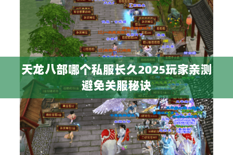 天龙八部哪个私服长久2025玩家亲测避免关服秘诀