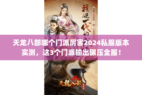 天龙八部哪个门派厉害2024私服版本实测，这3个门派输出碾压全服！