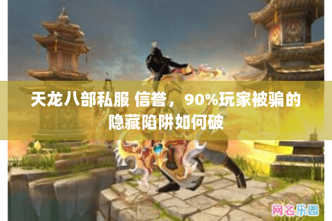 天龙八部私服 信誉，90%玩家被骗的隐藏陷阱如何破