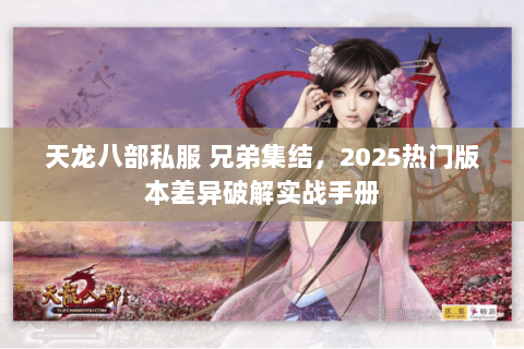 天龙八部私服 兄弟集结，2025热门版本差异破解实战手册