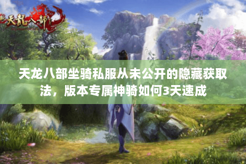 天龙八部坐骑私服从未公开的隐藏获取法，版本专属神骑如何3天速成