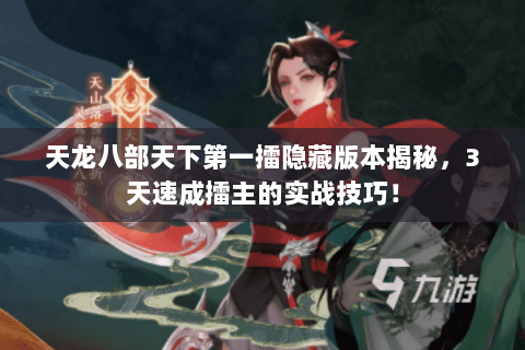 天龙八部天下第一擂隐藏版本揭秘，3天速成擂主的实战技巧！