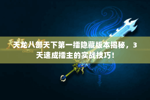 天龙八部天下第一擂隐藏版本揭秘，3天速成擂主的实战技巧！
