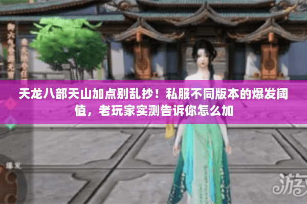 天龙八部天山加点别乱抄！私服不同版本的爆发阈值，老玩家实测告诉你怎么加