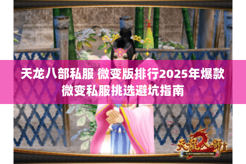 天龙八部私服 微变版排行2025年爆款微变私服挑选避坑指南