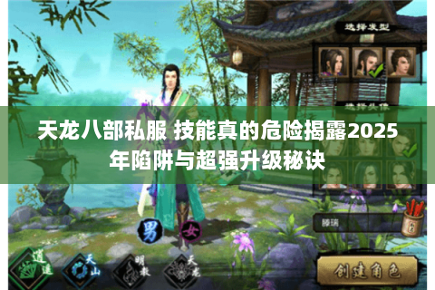 天龙八部私服 技能真的危险揭露2025年陷阱与超强升级秘诀