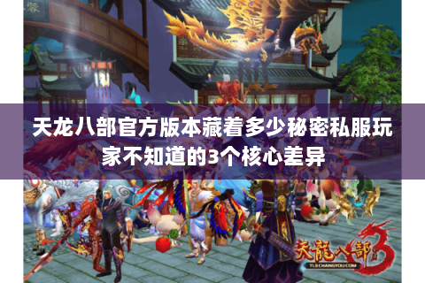 天龙八部官方版本藏着多少秘密私服玩家不知道的3个核心差异