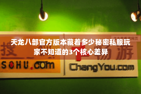 天龙八部官方版本藏着多少秘密私服玩家不知道的3个核心差异