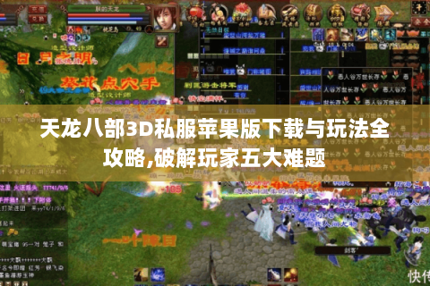 天龙八部3D私服苹果版下载与玩法全攻略,破解玩家五大难题