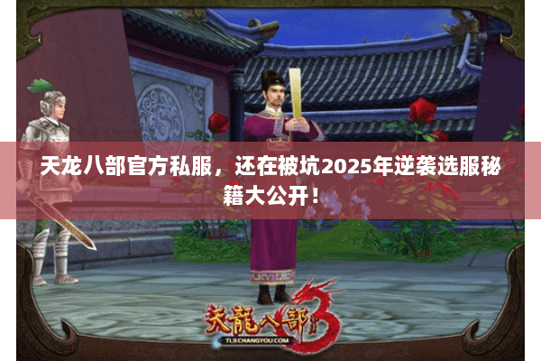 天龙八部官方私服，还在被坑2025年逆袭选服秘籍大公开！