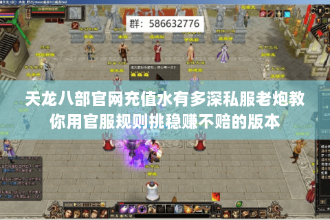 天龙八部官网充值水有多深私服老炮教你用官服规则挑稳赚不赔的版本