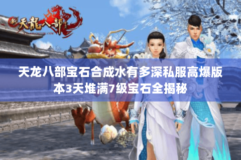 天龙八部宝石合成水有多深私服高爆版本3天堆满7级宝石全揭秘