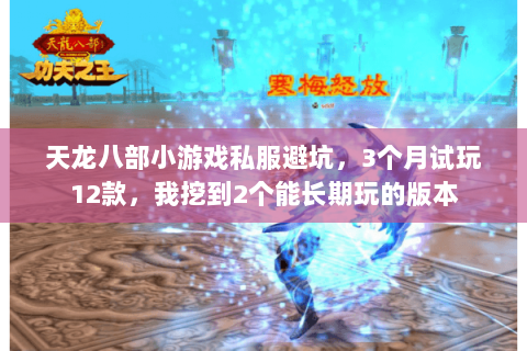 天龙八部小游戏私服避坑，3个月试玩12款，我挖到2个能长期玩的版本