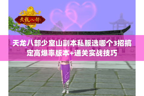 天龙八部少室山副本私服选哪个3招搞定高爆率版本+通关实战技巧 天龙八部少室山副本私服选哪个3招搞定高爆率版本+通关实战技巧