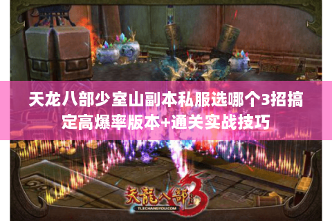 天龙八部少室山副本私服选哪个3招搞定高爆率版本+通关实战技巧 天龙八部少室山副本私服选哪个3招搞定高爆率版本+通关实战技巧