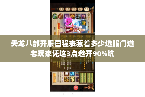 天龙八部开服日程表藏着多少选服门道老玩家凭这3点避开90%坑