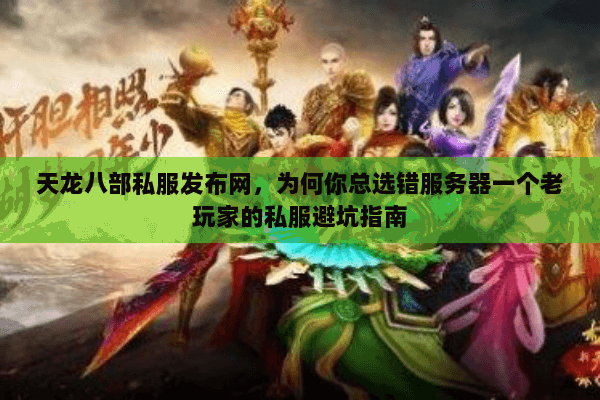 天龙八部私服发布网,为何你总选错服务器一个老玩家的私服避坑指南 天龙八部私服发布网,为何你总选错服务器一个老玩家的私服避坑指南