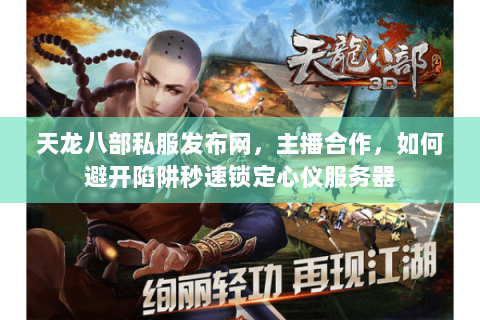 天龙八部私服发布网,主播合作,如何避开陷阱秒速锁定心仪服务器 天龙八部私服发布网,主播合作,如何避开陷阱秒速锁定心仪服务器