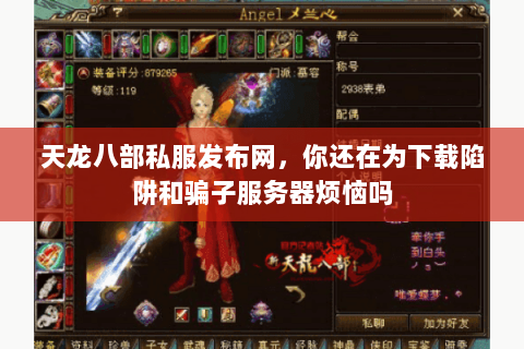 天龙八部私服发布网，你还在为下载陷阱和骗子服务器烦恼吗