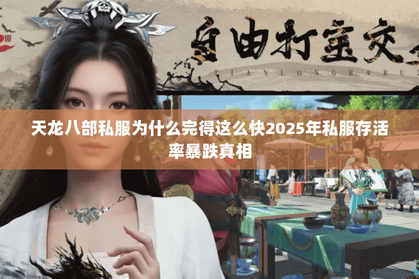 天龙八部私服为什么完得这么快2025年私服存活率暴跌真相 天龙八部私服为什么完得这么快2025年私服存活率暴跌真相
