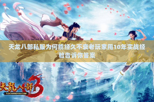 天龙八部私服为何能经久不衰老玩家用10年实战经验告诉你答案