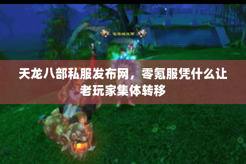 天龙八部私服发布网，零氪服凭什么让老玩家集体转移