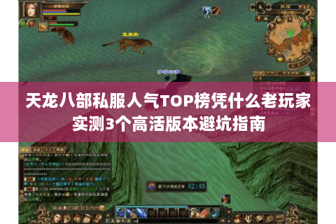 天龙八部私服人气TOP榜凭什么老玩家实测3个高活版本避坑指南 天龙八部私服人气TOP榜凭什么老玩家实测3个高活版本避坑指南